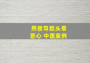 熬夜导致头晕恶心 中医案例